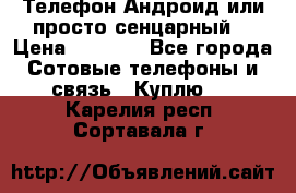 Телефон Андроид или просто сенцарный  › Цена ­ 1 000 - Все города Сотовые телефоны и связь » Куплю   . Карелия респ.,Сортавала г.